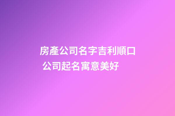 房產公司名字吉利順口 公司起名寓意美好-第1張-公司起名-玄機派